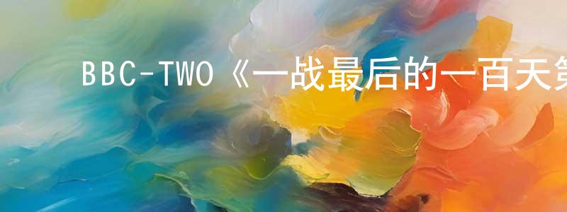 影视迷陈顺升的个人博客,BBC-TWO《一战最后的一百天第一季》迅雷下载/在线观看/百度云-犯罪/历史载-美剧天堂